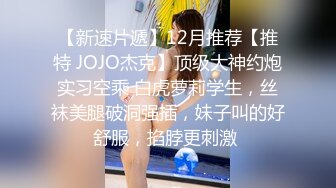 【新速片遞】12月推荐【推特 JOJO杰克】顶级大神约炮实习空乘 白虎萝莉学生，丝袜美腿破洞强插，妹子叫的好舒服，掐脖更刺激 