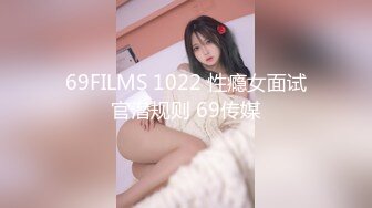 69FILMS 1022 性瘾女面试官潜规则 69传媒