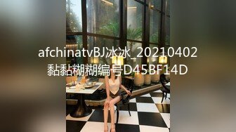 afchinatvBJ冰冰_20210402黏黏糊糊编号D45BF14D