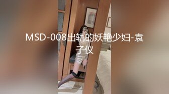 MSD-008出轨的妖艳少妇-袁子仪