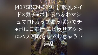 [417SRCN-039]【F軟乳メイド×鬼チ●ポ】ふわふわマシュマロFカップおっぱいでチ●ポにご奉仕 エビ反りアクメにハメ潮吹きまでしちゃうド淫乱