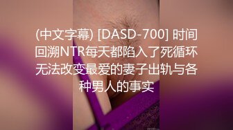 (中文字幕) [DASD-700] 时间回溯NTR每天都陷入了死循环无法改变最爱的妻子出轨与各种男人的事实