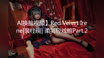 AI换脸视频】Red Velvet Irene[裴柱現] 柔荑轻戏鲍Part.2