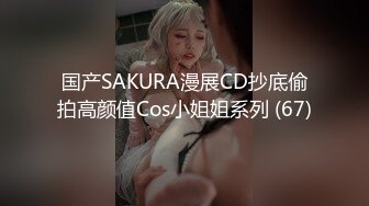 国产SAKURA漫展CD抄底偷拍高颜值Cos小姐姐系列 (67)