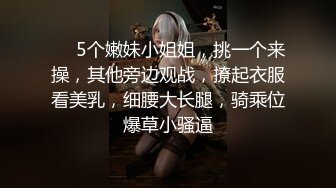 ❤️5个嫩妹小姐姐，挑一个来操，其他旁边观战，撩起衣服看美乳，细腰大长腿，骑乘位爆草小骚逼