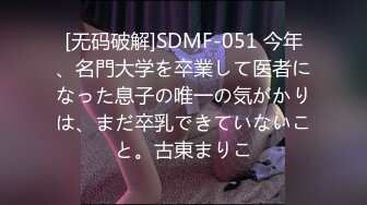 [无码破解]SDMF-051 今年、名門大学を卒業して医者になった息子の唯一の気がかりは、まだ卒乳できていないこと。古東まりこ