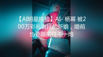 【AI明星换脸】AI- 杨幂 被200万彩礼裹挟的新娘，婚前也要跟前任干一炮