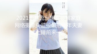 2021七月流出黑客破解家庭网络摄像头监控偷拍中年夫妻晚上睡前来一炮