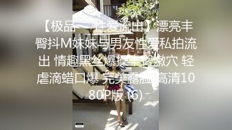 【极品❤️性爱流出】漂亮丰臀抖M妹妹与男友性爱私拍流出 情趣黑丝爆操丰臀嫩穴 轻虐滴蜡口爆 完美露脸 高清1080P版 (6)