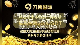 【藍瓶蛹】新人极品御姐，超骚~超漂亮，插得喷水，一看就没少被人操的货色！