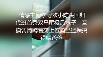  情感主博李寻欢小陈头回归代班首秀双马尾极品妹子，互摸调情蹲着交上位骑坐猛操搞得喊爸爸