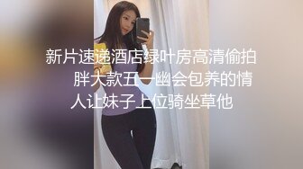 新片速递酒店绿叶房高清偷拍❤️胖大款五一幽会包养的情人让妹子上位骑坐草他