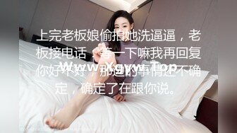 上完老板娘偷拍她洗逼逼，老板接电话：等一下嘛我再回复你好不好，那边的事情还不确定，确定了在跟你说。