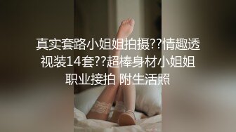 真实套路小姐姐拍摄??情趣透视装14套??超棒身材小姐姐职业接拍 附生活照