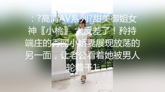 ：?高清AV系列?甜美御姐女神〖小桃〗 太反差了！矝持端庄的秀丽小娇妻展现放荡的另一面，让老公看着她被男人轮着干1