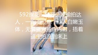   592探花，新晋良家偷拍达人，一炮不过瘾，佳人白嫩玉体，无套骚穴抽查内射，捂着逼生怕流到床上