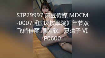 STP29997 麻豆传媒 MDCM-0007《国风按摩院》年节双飞俏佳丽 温苪欣、夏晴子 VIP0600