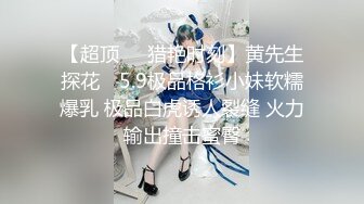 【超顶❤️猎艳时刻】黄先生探花✨ 5.9极品格衫小妹软糯爆乳 极品白虎诱人裂缝 火力输出撞击蜜臀