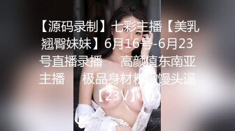 【源码录制】七彩主播【美乳翘臀妹妹】6月16号-6月23号直播录播❣️高颜值东南亚主播❣️极品身材粉嫩馒头逼❣️【23V】 (1)