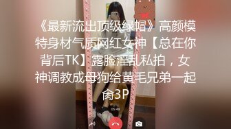 《最新流出顶级绿帽》高颜模特身材气质网红女神【总在你背后TK】露脸淫乱私拍，女神调教成母狗给黄毛兄弟一起肏3P