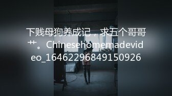 下贱母狗养成记，求五个哥哥艹。Chinesehomemadevideo_16462296849150926