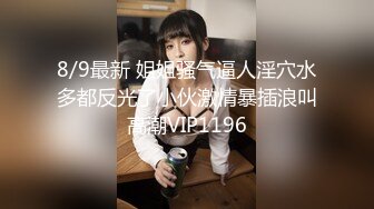 8/9最新 姐姐骚气逼人淫穴水多都反光了小伙激情暴插浪叫高潮VIP1196