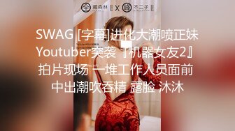 SWAG [字幕]进化大潮喷正妹Youtuber突袭『机器女友2』拍片现场 一堆工作人员面前 中出潮吹吞精 露脸 沐沐