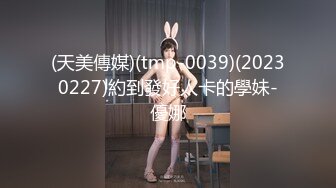 (天美傳媒)(tmp-0039)(20230227)約到發好人卡的學妹-優娜