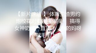 【新片速遞 】 体育生渣男约炮校花对着镜头爆操❤️搞得女神奶子一直顶飞，我的妈呀 射毛毛上！