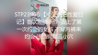 STP23906 【中法情侣性爱日记】首次剧情新作-我上了第一次约会的女孩 不穿内裤来约会 速插蝴蝶逼小穴