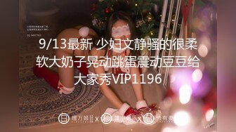 9/13最新 少妇文静骚的很柔软大奶子晃动跳蛋震动豆豆给大家秀VIP1196