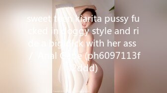 sweet teen kiarita pussy fucked in doggy style and ride a big dick with her ass ／ Anal Gape (ph6097113ff2ddd)