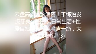 云盘高质露脸泄密！干练短发虎牙美少妇真实日常生活+性爱自拍曝光，呻吟声一绝，大量国语对话 (3)