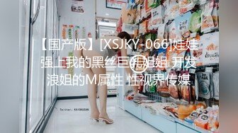 【国产版】[XSJKY-066]娃娃 强上我的黑丝巨乳姐姐 开发浪姐的M属性 性视界传媒