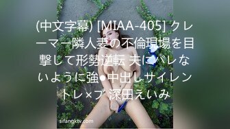 (中文字幕) [MIAA-405] クレーマー隣人妻の不倫現場を目撃して形勢逆転 夫にバレないように強●中出しサイレントレ×プ 深田えいみ