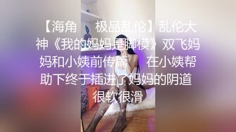 【海角❤️极品乱伦】乱伦大神《我的妈妈是脚模》双飞妈妈和小姨前传篇❤️在小姨帮助下终于插进了妈妈的阴道 很软很滑