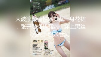 大波浪颜值性感美女一身花裙，张开腿揉搓骚穴，穿上黑丝乳夹，掰穴看洞