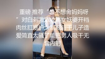   重磅 推荐“想不想肏妈妈呀”对白刺激浓妆熟女妖婆开裆肉丝肛塞护士制服与干儿子造爱简直太骚了能把男人吸干无套内射