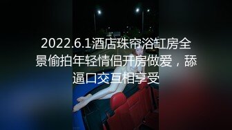 2022.6.1酒店珠帘浴缸房全景偷拍年轻情侣开房做爱，舔逼口交互相享受