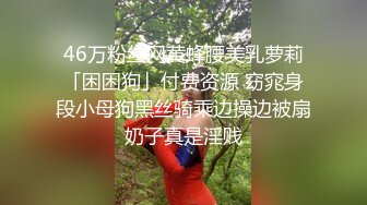 46万粉丝网黄蜂腰美乳萝莉「困困狗」付费资源 窈窕身段小母狗黑丝骑乘边操边被扇奶子真是淫贱