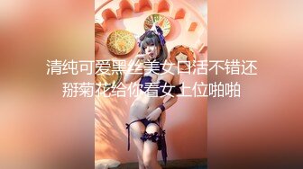 清纯可爱黑丝美女口活不错还掰菊花给你看女上位啪啪