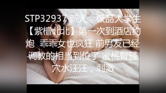 STP32937 新人，极品大学生【紫檀北北】第一次到酒店约炮  乖乖女也疯狂 前男友已经调教的相当到位了 蜜桃臀骚穴水汪汪，刺激