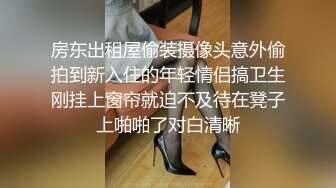 房东出租屋偷装摄像头意外偷拍到新入住的年轻情侣搞卫生刚挂上窗帘就迫不及待在凳子上啪啪了对白清晰