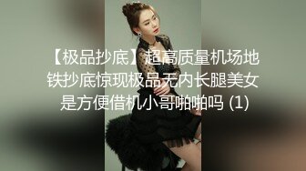 【极品抄底】超高质量机场地铁抄底惊现极品无内长腿美女 是方便借机小哥啪啪吗 (1)