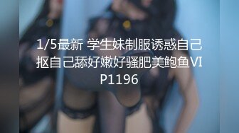 1/5最新 学生妹制服诱惑自己抠自己舔好嫩好骚肥美鲍鱼VIP1196