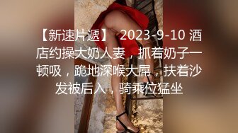 【新速片遞】  2023-9-10 酒店约操大奶人妻，抓着奶子一顿吸，跪地深喉大屌，扶着沙发被后入，骑乘位猛坐