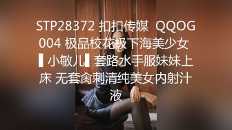 STP28372 扣扣传媒  QQOG004 极品校花极下海美少女 ▌小敏儿▌套路水手服妹妹上床 无套肏刺清纯美女内射汁液