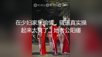 在少妇家里偷情，骚逼真实操起来太爽了，她老公阳痿