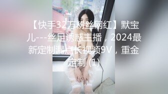 【快手32万粉丝网红】默宝儿---丝足诱惑主播，2024最新定制漏点长视频9V，重金定制 (1)