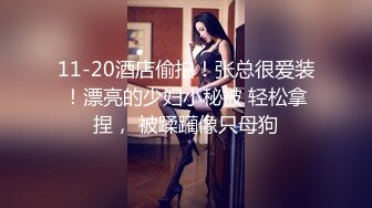 11-20酒店偷拍！张总很爱装！漂亮的少妇小秘被 轻松拿捏， 被蹂躏像只母狗